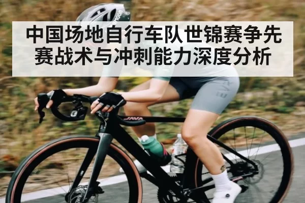 中国场地自行车队世锦赛争先赛战术与冲刺能力深度分析